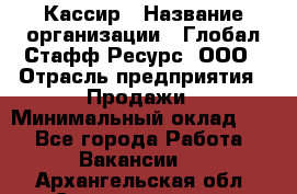 Кассир › Название организации ­ Глобал Стафф Ресурс, ООО › Отрасль предприятия ­ Продажи › Минимальный оклад ­ 1 - Все города Работа » Вакансии   . Архангельская обл.,Северодвинск г.